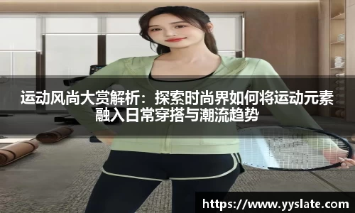 运动风尚大赏解析：探索时尚界如何将运动元素融入日常穿搭与潮流趋势